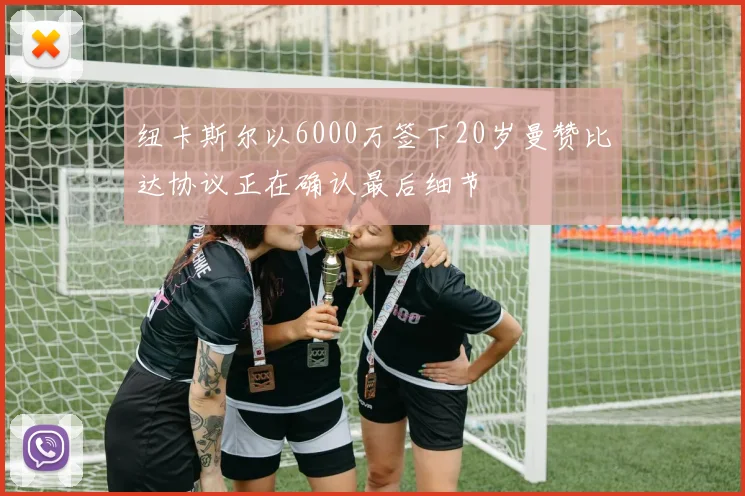 纽卡斯尔以6000万签下20岁曼赞比达协议正在确认最后细节