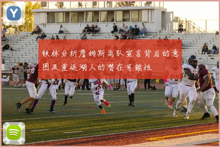 铁林分析詹姆斯离队宣言背后的意图及重返湖人的潜在可能性