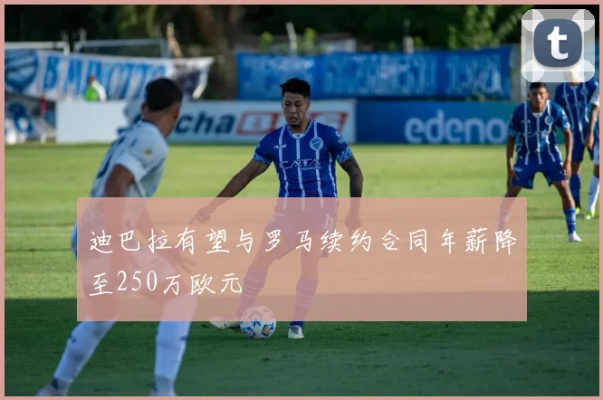 迪巴拉有望与罗马续约合同年薪降至250万欧元